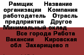 Рамщик 3 › Название организации ­ Компания-работодатель › Отрасль предприятия ­ Другое › Минимальный оклад ­ 15 000 - Все города Работа » Вакансии   . Кировская обл.,Захарищево п.